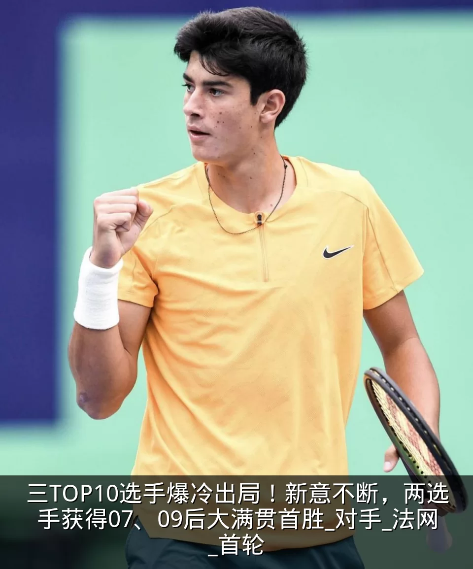 三TOP10选手爆冷出局!新意不断,两选手获得07、09后大满贯首胜_对手_法网_首轮